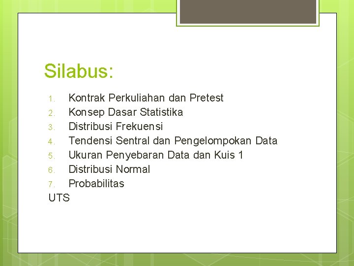 Silabus: Kontrak Perkuliahan dan Pretest 2. Konsep Dasar Statistika 3. Distribusi Frekuensi 4. Tendensi