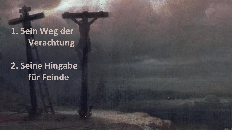 1. Sein Weg der Verachtung 2. Seine Hingabe für Feinde 