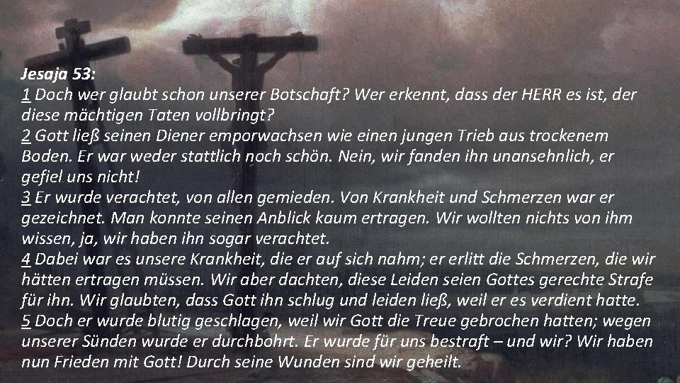 Jesaja 53: 1 Doch wer glaubt schon unserer Botschaft? Wer erkennt, dass der HERR