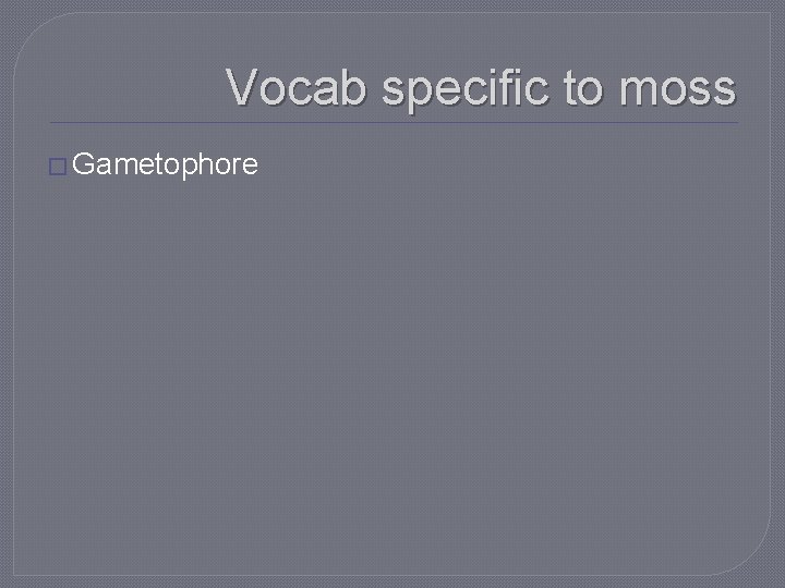 Vocab specific to moss � Gametophore 