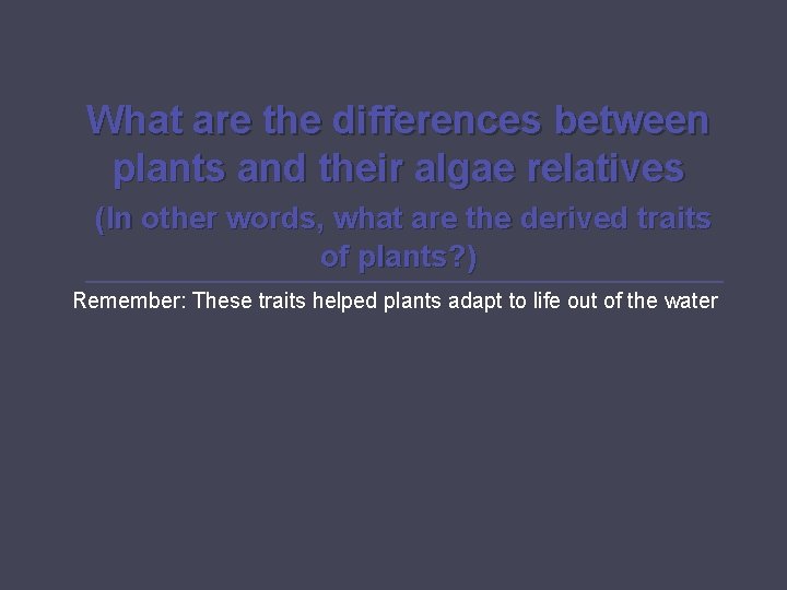 What are the differences between plants and their algae relatives (In other words, what