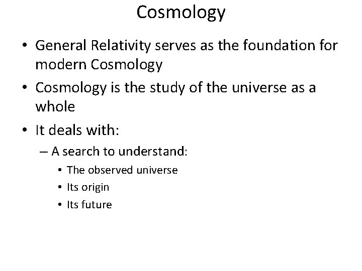 Cosmology • General Relativity serves as the foundation for modern Cosmology • Cosmology is