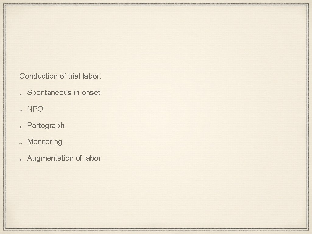 Conduction of trial labor: Spontaneous in onset. NPO Partograph Monitoring Augmentation of labor 