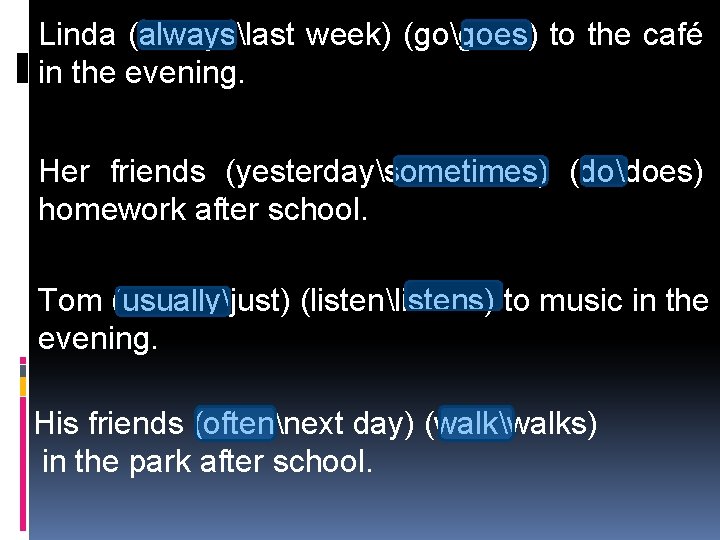 Linda (alwayslast week) (gogoes) to the café in the evening. Her friends (yesterdaysometimes) (dodoes)