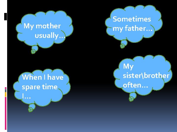 My mother usually… When I have spare time I… Sometimes my father… My sisterbrother