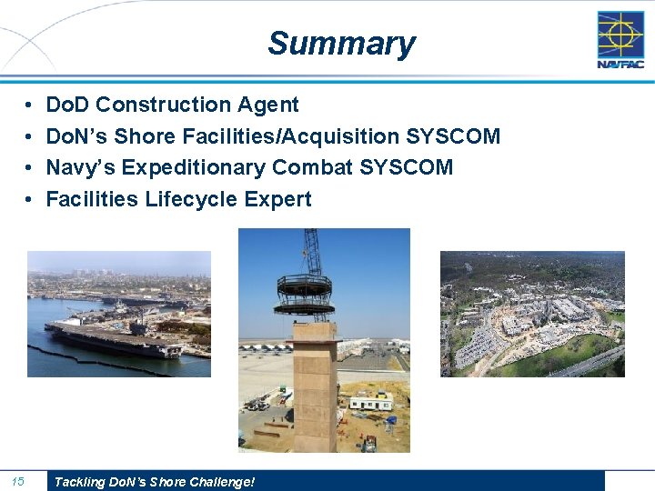 Summary • • 15 Do. D Construction Agent Do. N’s Shore Facilities/Acquisition SYSCOM Navy’s