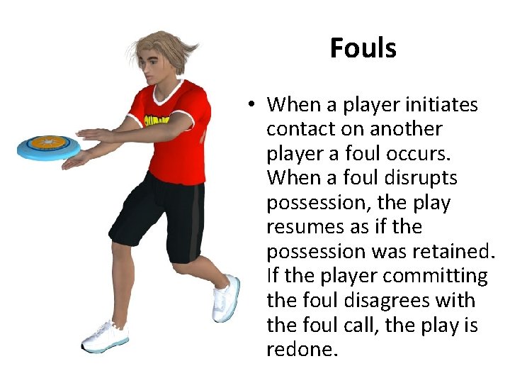 Fouls • When a player initiates contact on another player a foul occurs. When