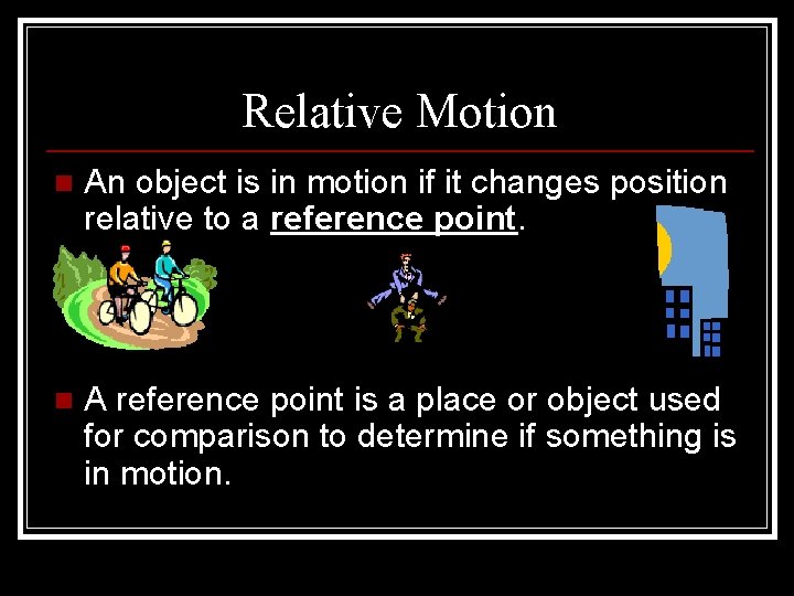 Relative Motion n An object is in motion if it changes position relative to