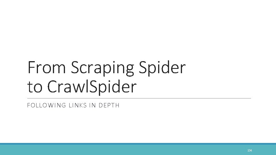 From Scraping Spider to Crawl. Spider FOLLOWING LINKS IN DEPTH 104 