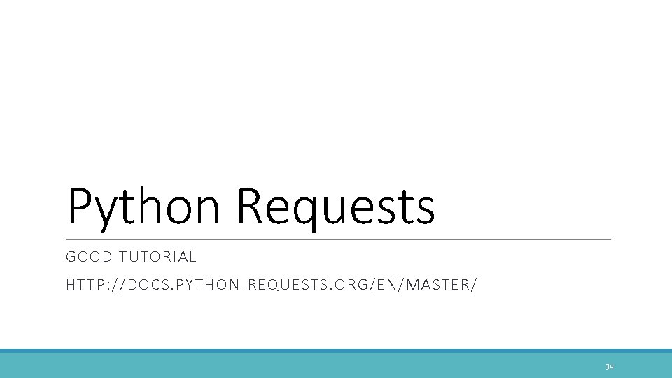 Python Requests GOOD TUTORIAL HTTP: //DOCS. PYTHON-REQUESTS. ORG/EN/MASTER/ 34 