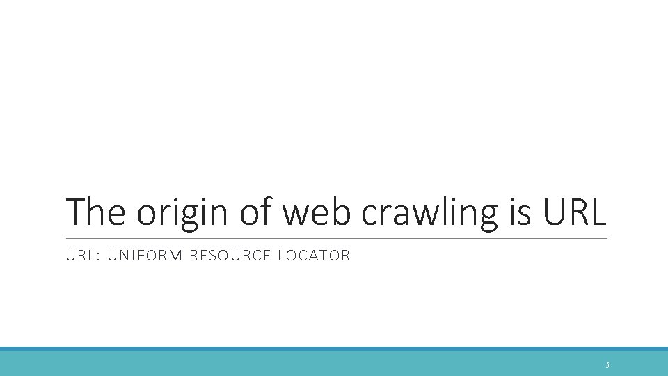 The origin of web crawling is URL: UNIFORM RESOURCE LOCATOR 5 