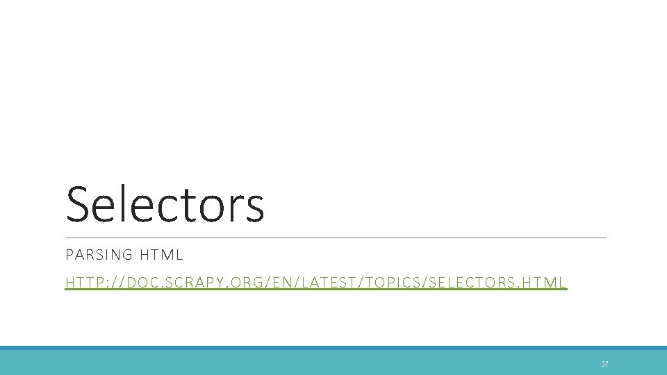 Selectors PARSING HTML HTTP: //DOC. SCRAPY. ORG/EN/LATEST/TOPICS/SELECTORS. HTML 57 