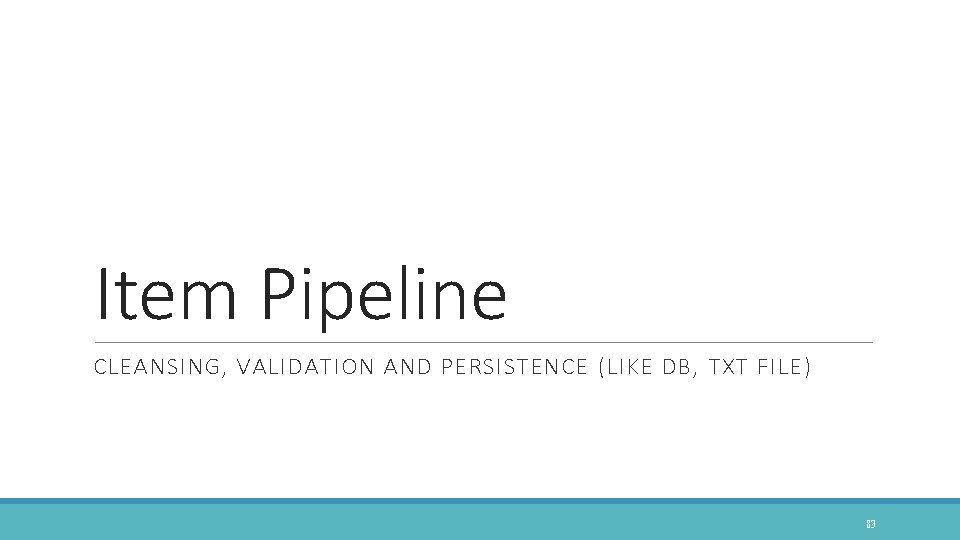 Item Pipeline CLEANSING, VALIDATION AND PERSISTENCE (LIKE DB, TXT FILE ) 83 