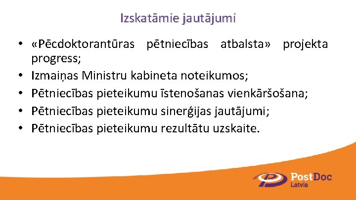 Izskatāmie jautājumi • «Pēcdoktorantūras pētniecības atbalsta» projekta progress; • Izmaiņas Ministru kabineta noteikumos; •