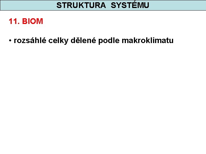 STRUKTURA SYSTÉMU 11. BIOM • rozsáhlé celky dělené podle makroklimatu 