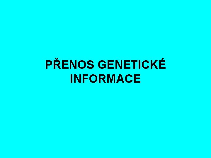 PŘENOS GENETICKÉ INFORMACE 