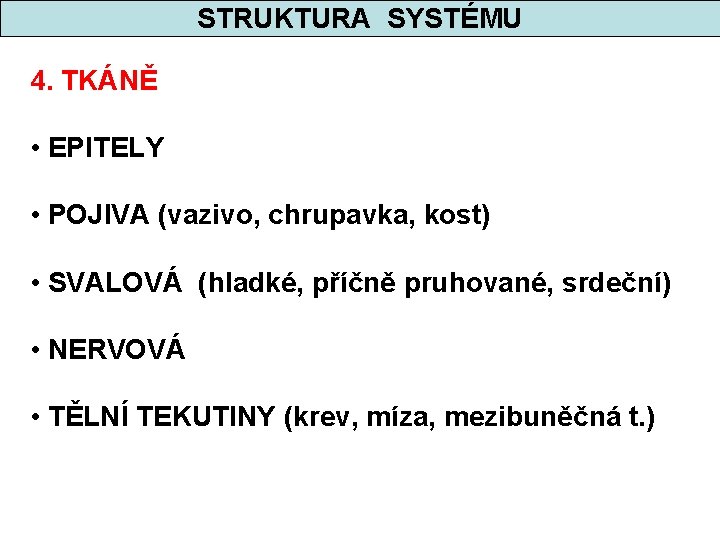 STRUKTURA SYSTÉMU 4. TKÁNĚ • EPITELY • POJIVA (vazivo, chrupavka, kost) • SVALOVÁ (hladké,