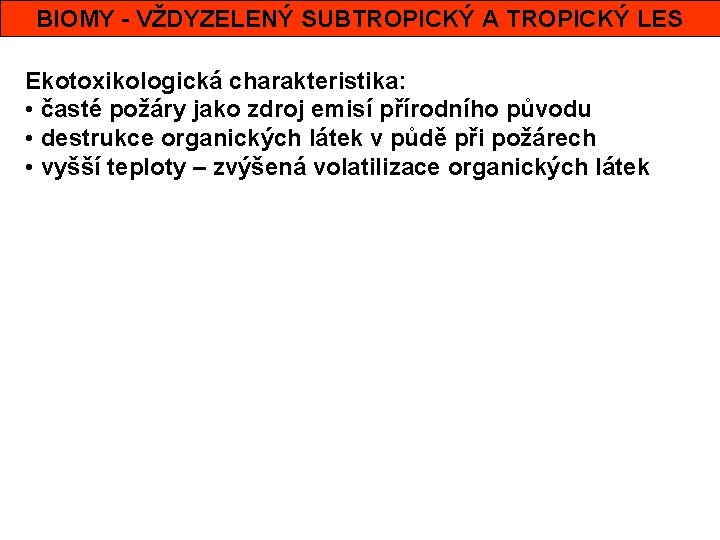 BIOMY - VŽDYZELENÝ SUBTROPICKÝ A TROPICKÝ LES Ekotoxikologická charakteristika: • časté požáry jako zdroj