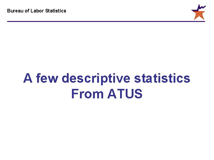 Bureau of Labor Statistics A few descriptive statistics From ATUS 