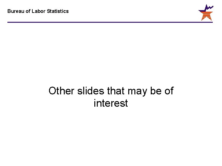 Bureau of Labor Statistics Other slides that may be of interest 