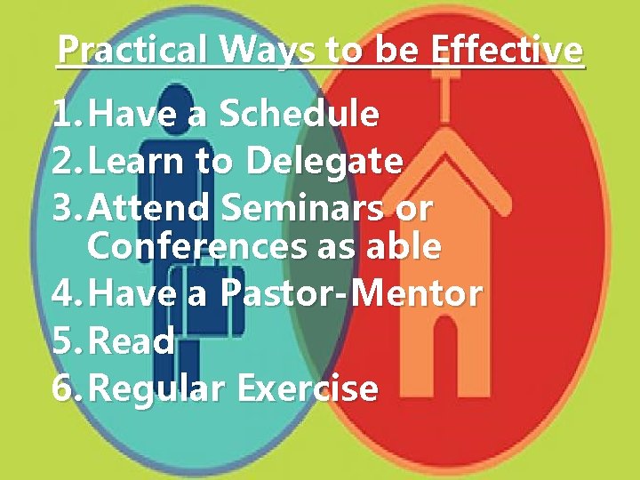 Practical Ways to be Effective 1. Have a Schedule 2. Learn to Delegate 3.
