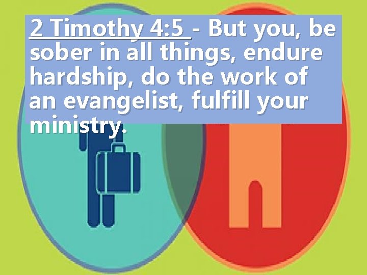 2 Timothy 4: 5 - But you, be sober in all things, endure hardship,