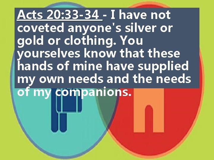 Acts 20: 33 -34 - I have not coveted anyone's silver or gold or