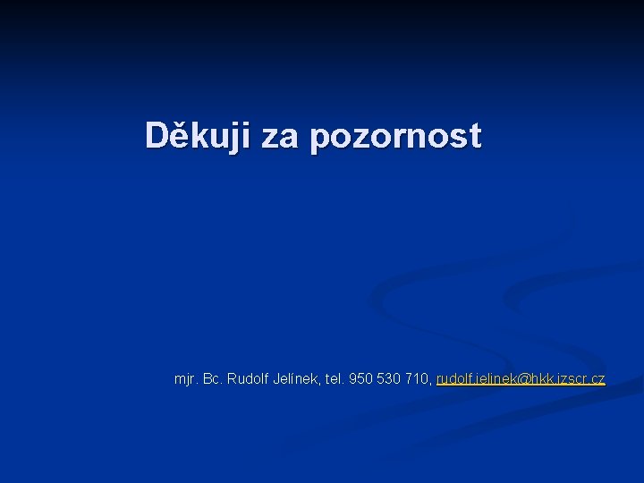 Děkuji za pozornost mjr. Bc. Rudolf Jelínek, tel. 950 530 710, rudolf. jelinek@hkk. izscr.