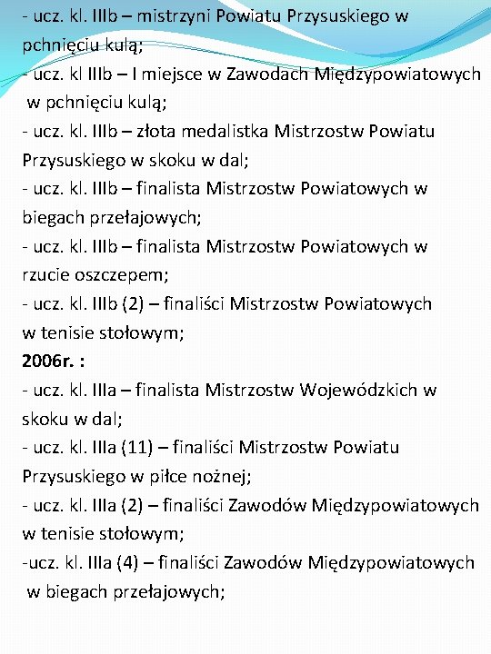 - ucz. kl. IIIb – mistrzyni Powiatu Przysuskiego w pchnięciu kulą; - ucz. kl