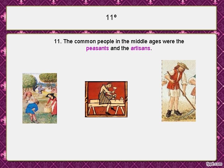 11º 11. The common people in the middle ages were the peasants and the