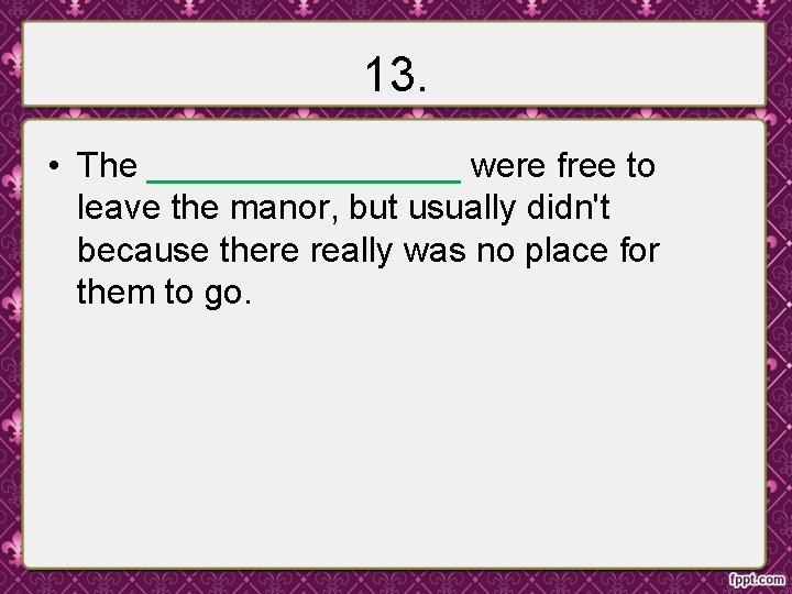 13. • The ________ were free to leave the manor, but usually didn't because