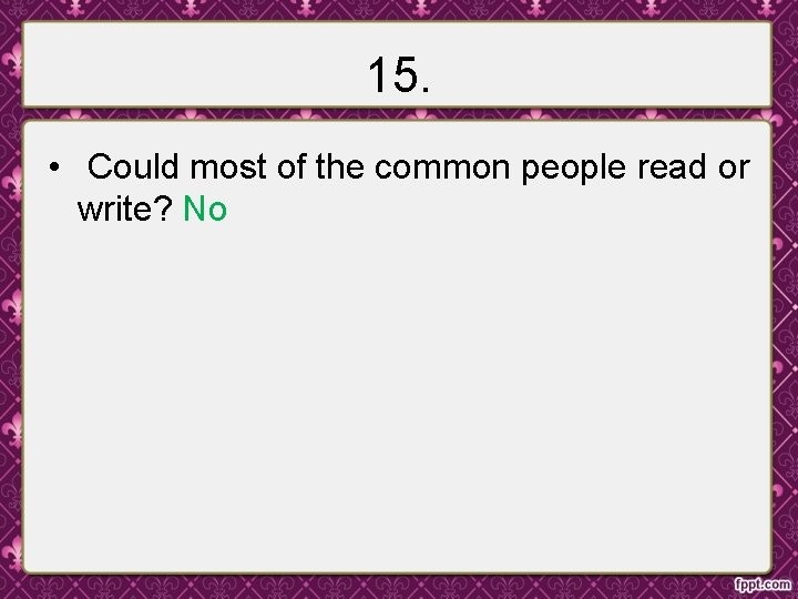 15. • Could most of the common people read or write? No 