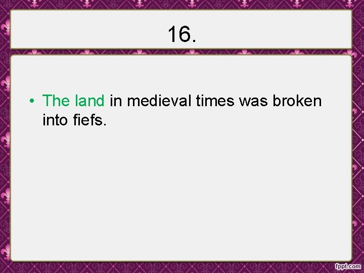 16. • The land in medieval times was broken into fiefs. 