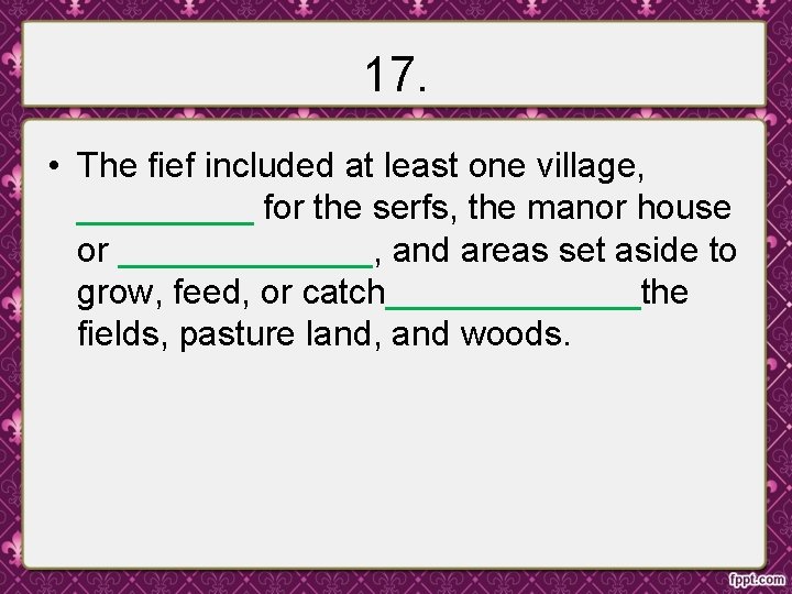 17. • The fief included at least one village, _____ for the serfs, the