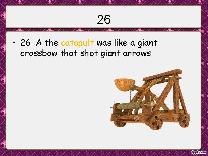 26 • 26. A the catapult was like a giant crossbow that shot giant