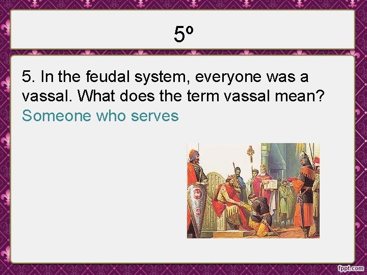 5º 5. In the feudal system, everyone was a vassal. What does the term