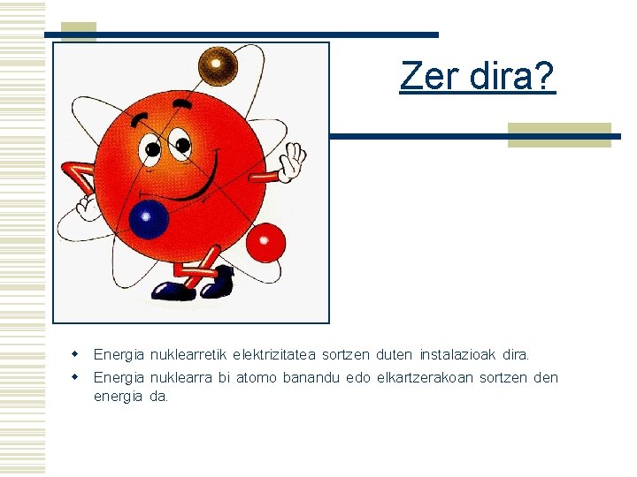 Zer dira? w Energia nuklearretik elektrizitatea sortzen duten instalazioak dira. w Energia nuklearra bi