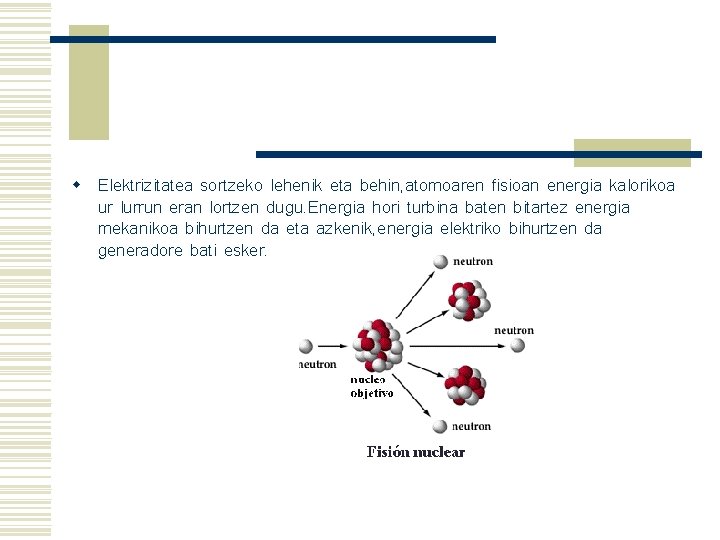 w Elektrizitatea sortzeko lehenik eta behin, atomoaren fisioan energia kalorikoa ur lurrun eran lortzen