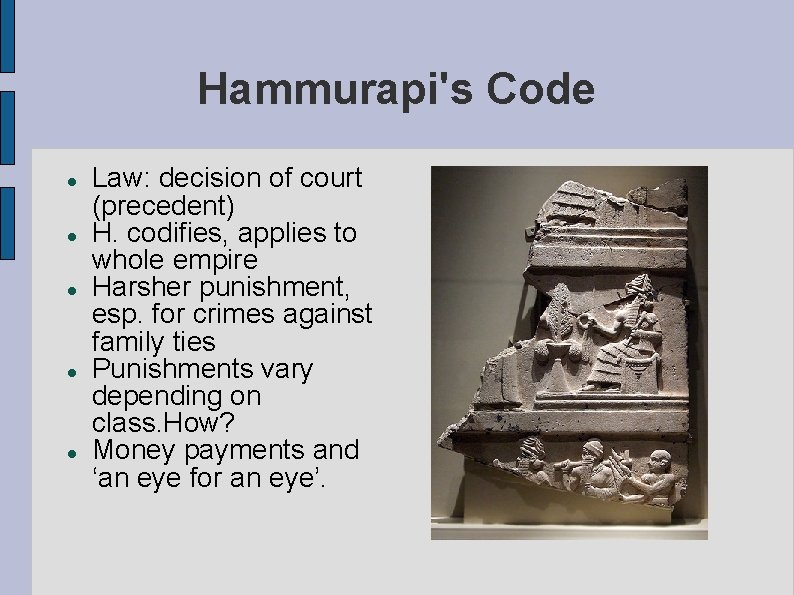 Hammurapi's Code Law: decision of court (precedent) H. codifies, applies to whole empire Harsher