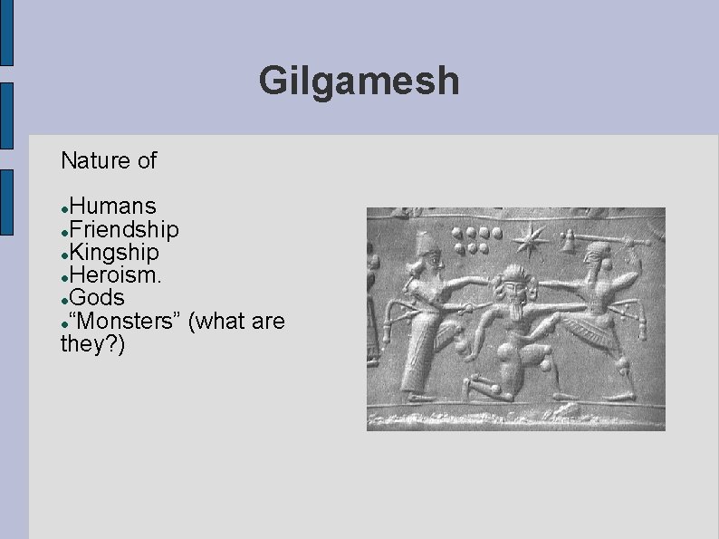 Gilgamesh Nature of Humans Friendship Kingship Heroism. Gods “Monsters” (what are they? ) 