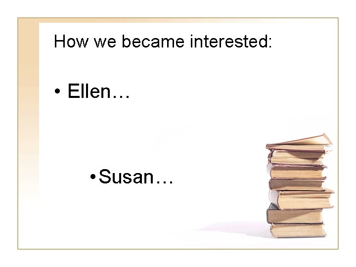 How we became interested: • Ellen… • Susan… 