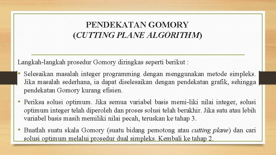 PENDEKATAN GOMORY (CUTTING PLANE ALGORITHM) Langkah-langkah prosedur Gomory diringkas seperti berikut : • Selesaikan