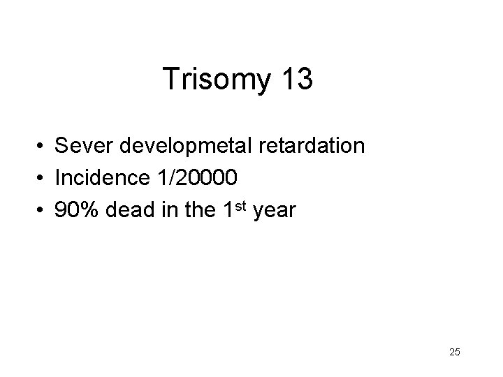 Trisomy 13 • Sever developmetal retardation • Incidence 1/20000 • 90% dead in the