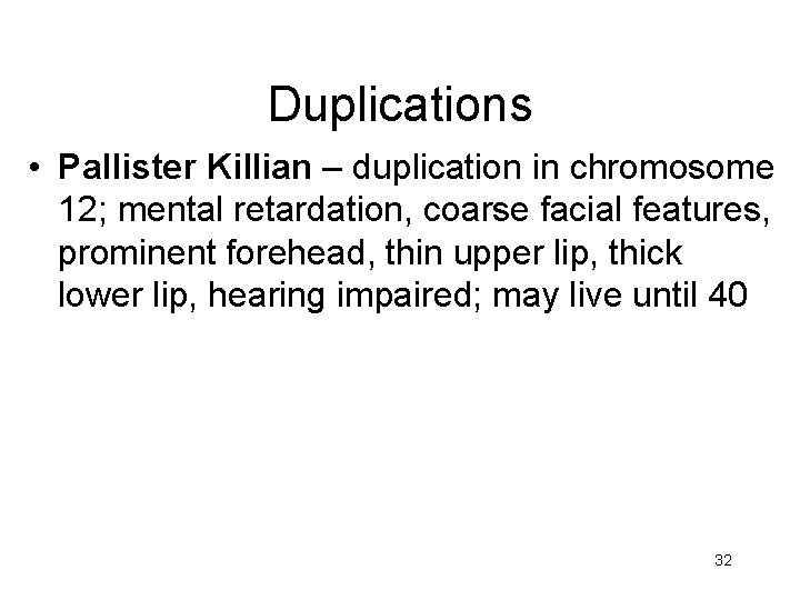 Duplications • Pallister Killian – duplication in chromosome 12; mental retardation, coarse facial features,