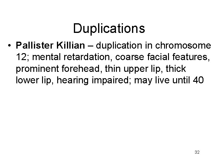 Duplications • Pallister Killian – duplication in chromosome 12; mental retardation, coarse facial features,