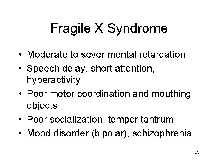 Fragile X Syndrome • Moderate to sever mental retardation • Speech delay, short attention,