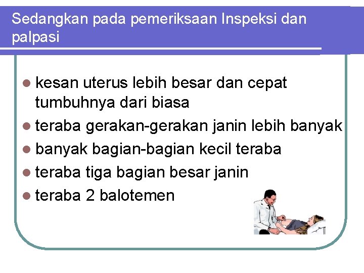 Sedangkan pada pemeriksaan Inspeksi dan palpasi l kesan uterus lebih besar dan cepat tumbuhnya