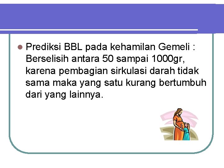 l Prediksi BBL pada kehamilan Gemeli : Berselisih antara 50 sampai 1000 gr, karena