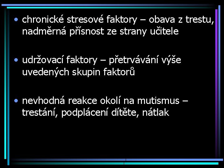  • chronické stresové faktory – obava z trestu, nadměrná přísnost ze strany učitele