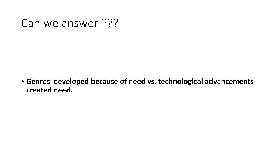 Can we answer ? ? ? • Genres developed because of need vs. technological